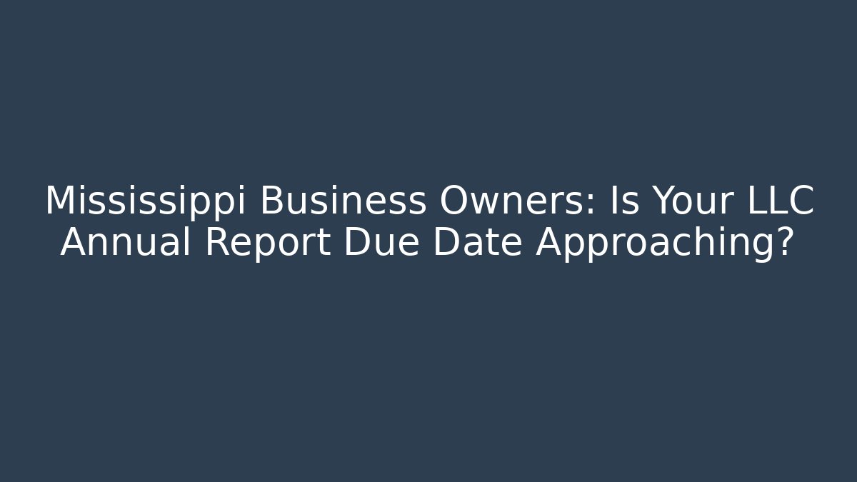 Mississippi Business Owners: Is Your LLC Annual Report Due Date Approaching?