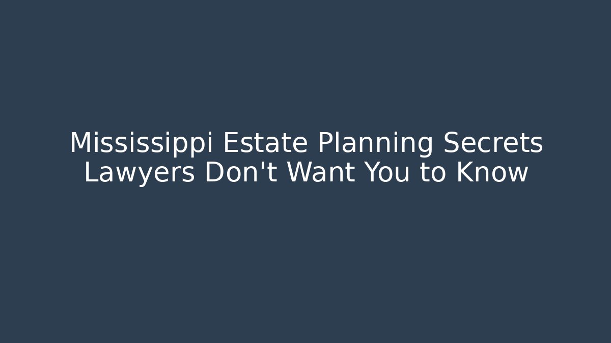 Mississippi Estate Planning Secrets Lawyers Don't Want You to Know