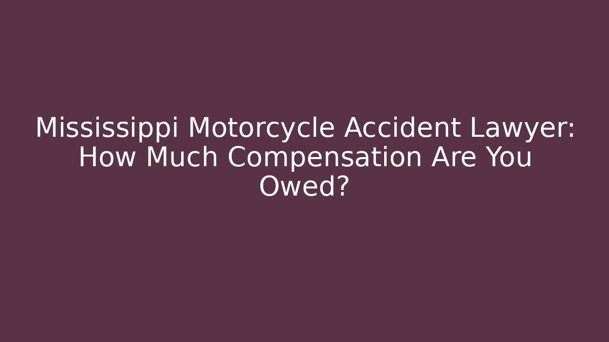 Mississippi Motorcycle Accident Lawyer: How Much Compensation Are You Owed?