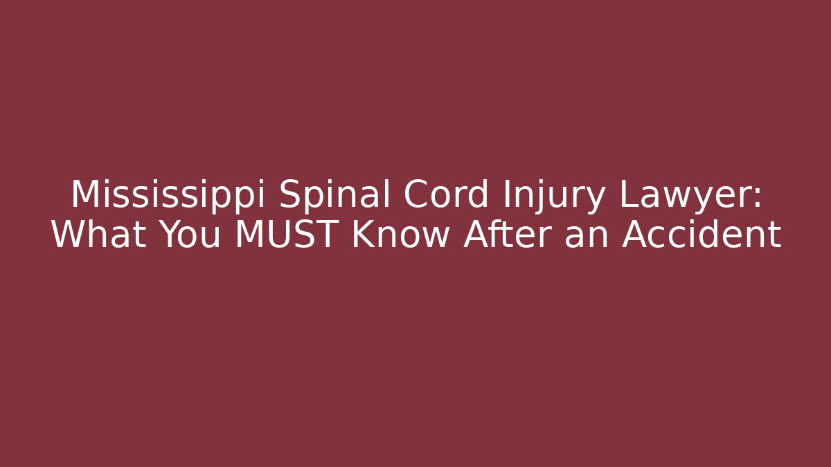 Mississippi Spinal Cord Injury Lawyer: What You MUST Know After an Accident