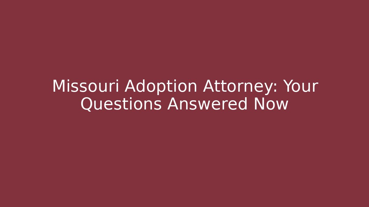 Missouri Adoption Attorney: Your Questions Answered Now