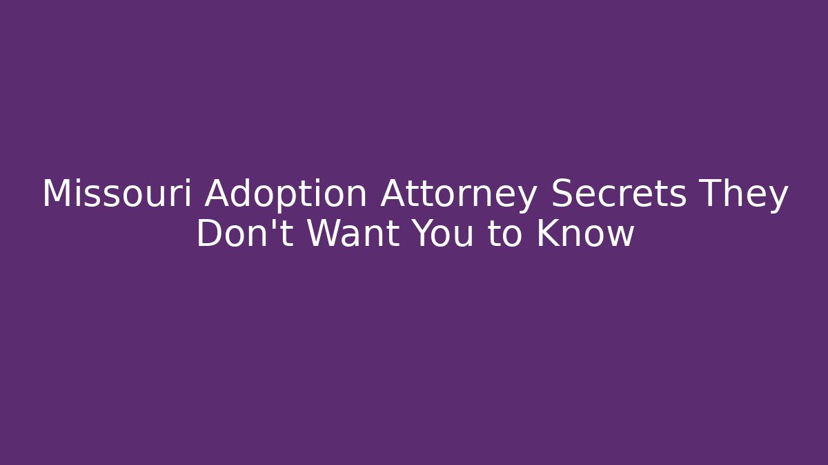 Missouri Adoption Attorney Secrets They Don't Want You to Know