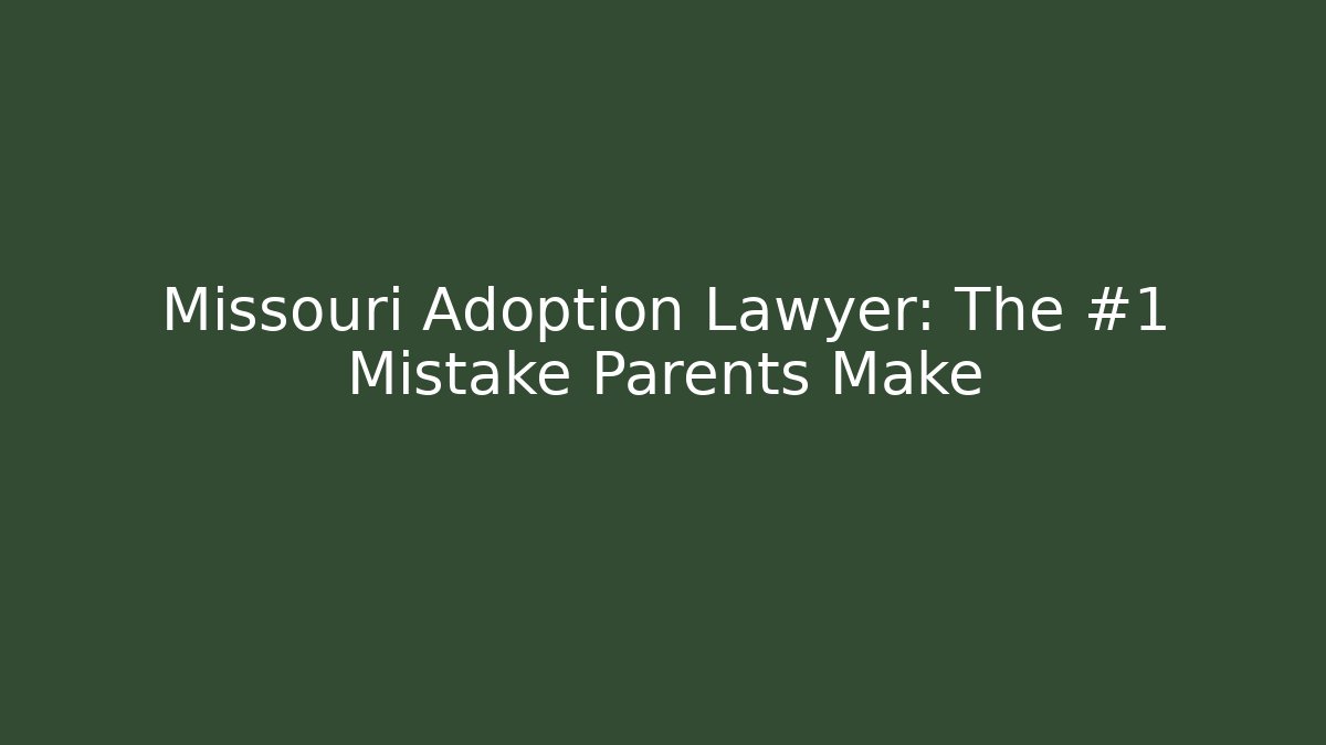 Missouri Adoption Lawyer: The #1 Mistake Parents Make