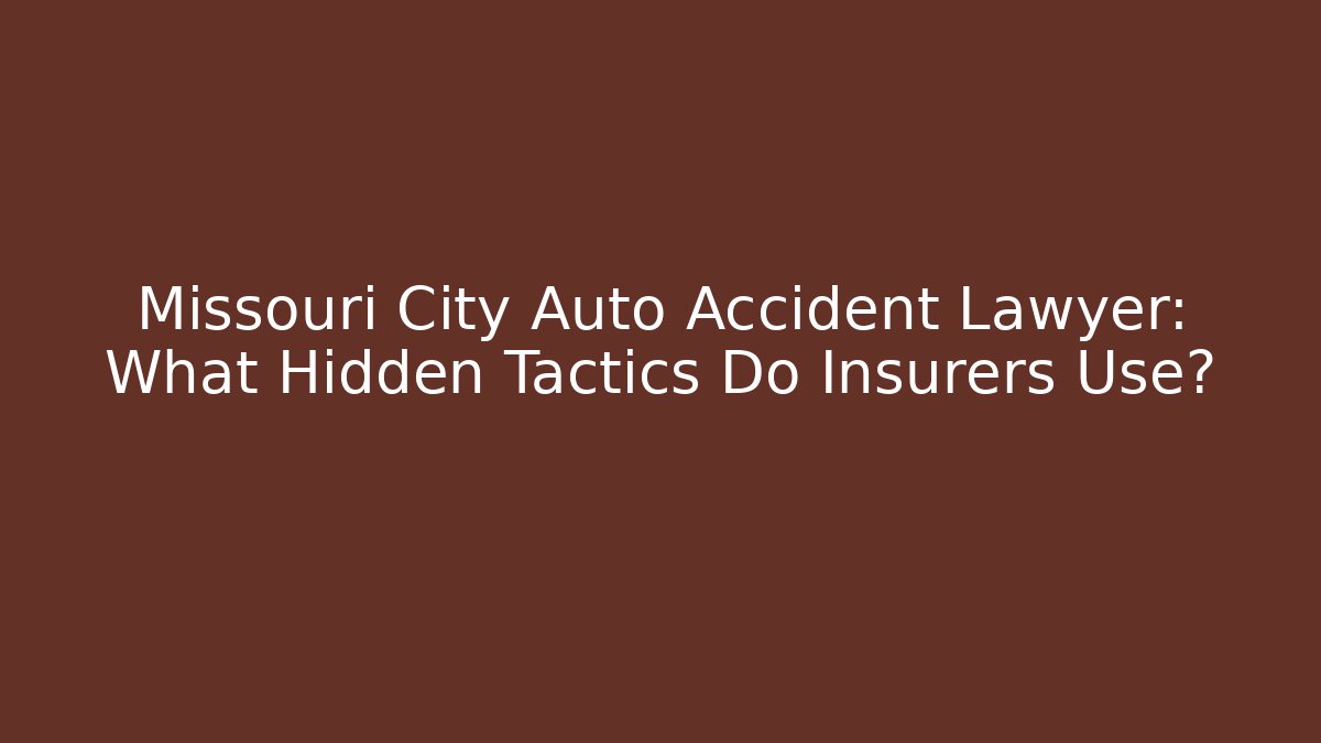 Missouri City Auto Accident Lawyer: What Hidden Tactics Do Insurers Use?