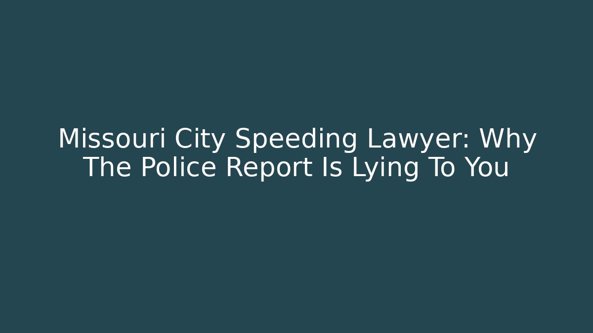 Missouri City Speeding Lawyer: Why The Police Report Is Lying To You