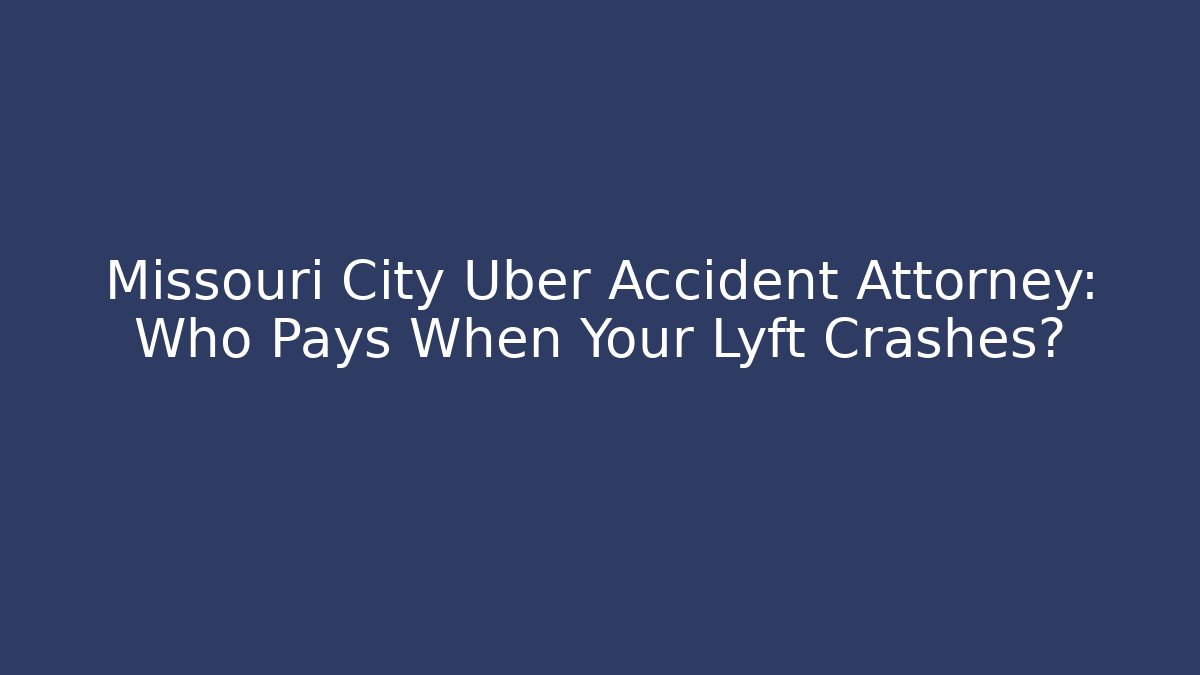 Missouri City Uber Accident Attorney: Who Pays When Your Lyft Crashes?