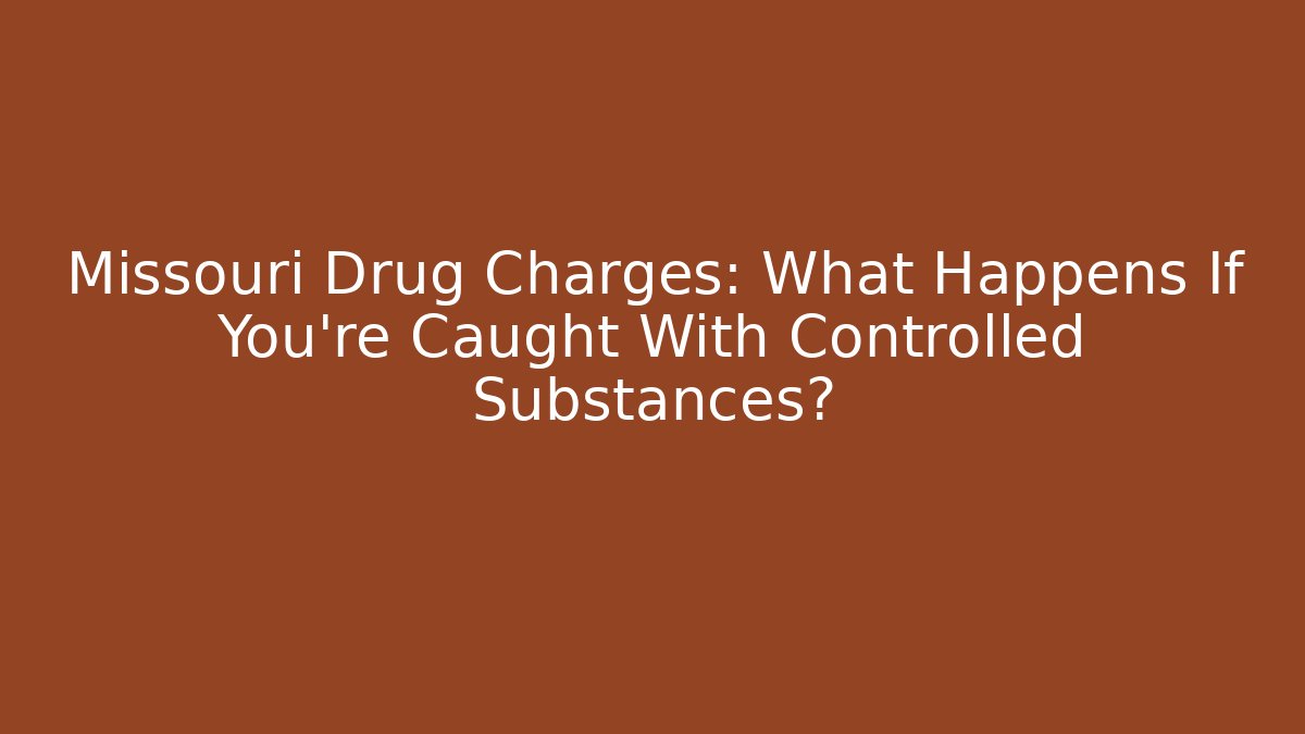 Missouri Drug Charges: What Happens If You’re Caught With Controlled Substances?