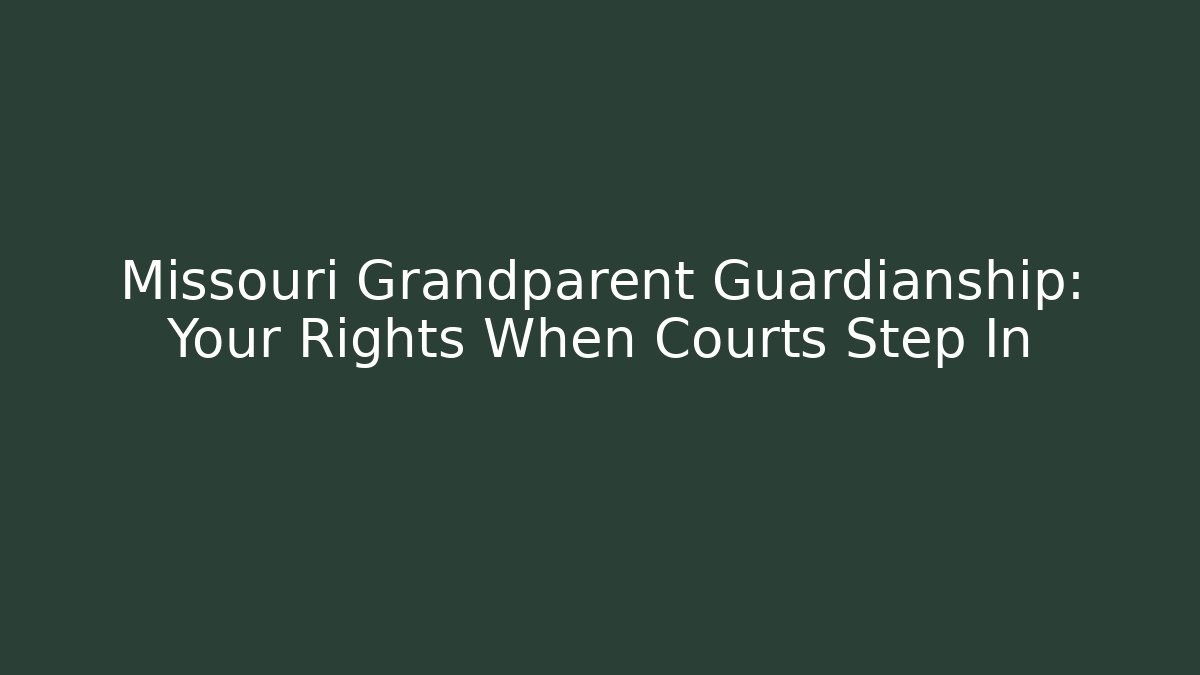 Missouri Grandparent Guardianship: Your Rights When Courts Step In