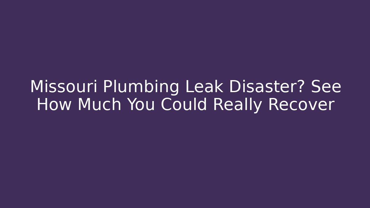 Missouri Plumbing Leak Disaster? See How Much You Could Really Recover
