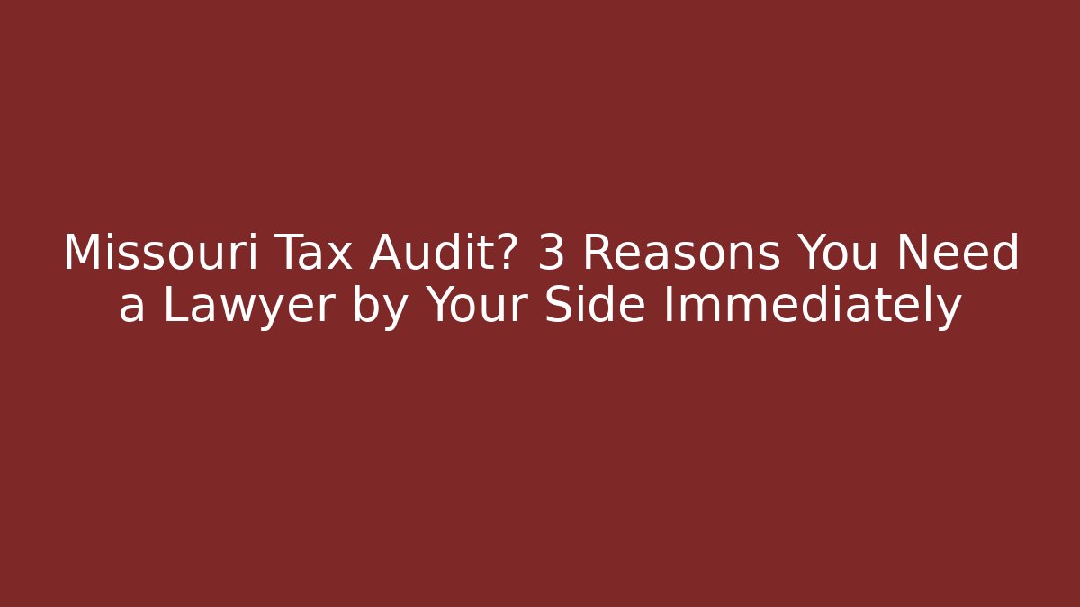 Missouri Tax Audit? 3 Reasons You Need a Lawyer by Your Side Immediately