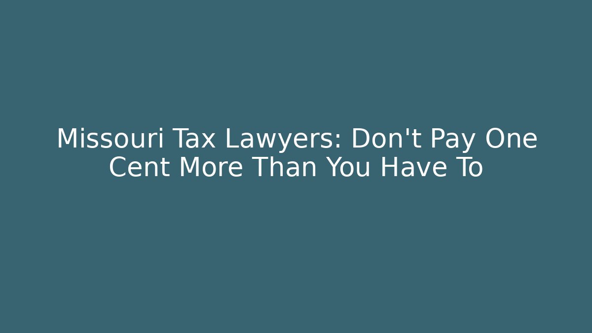 Missouri Tax Lawyers: Don't Pay One Cent More Than You Have To