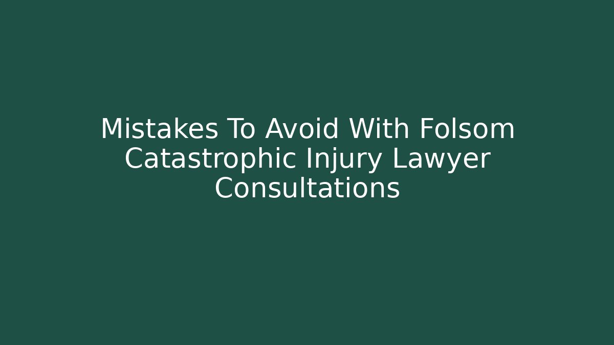 Mistakes To Avoid With Folsom Catastrophic Injury Lawyer Consultations