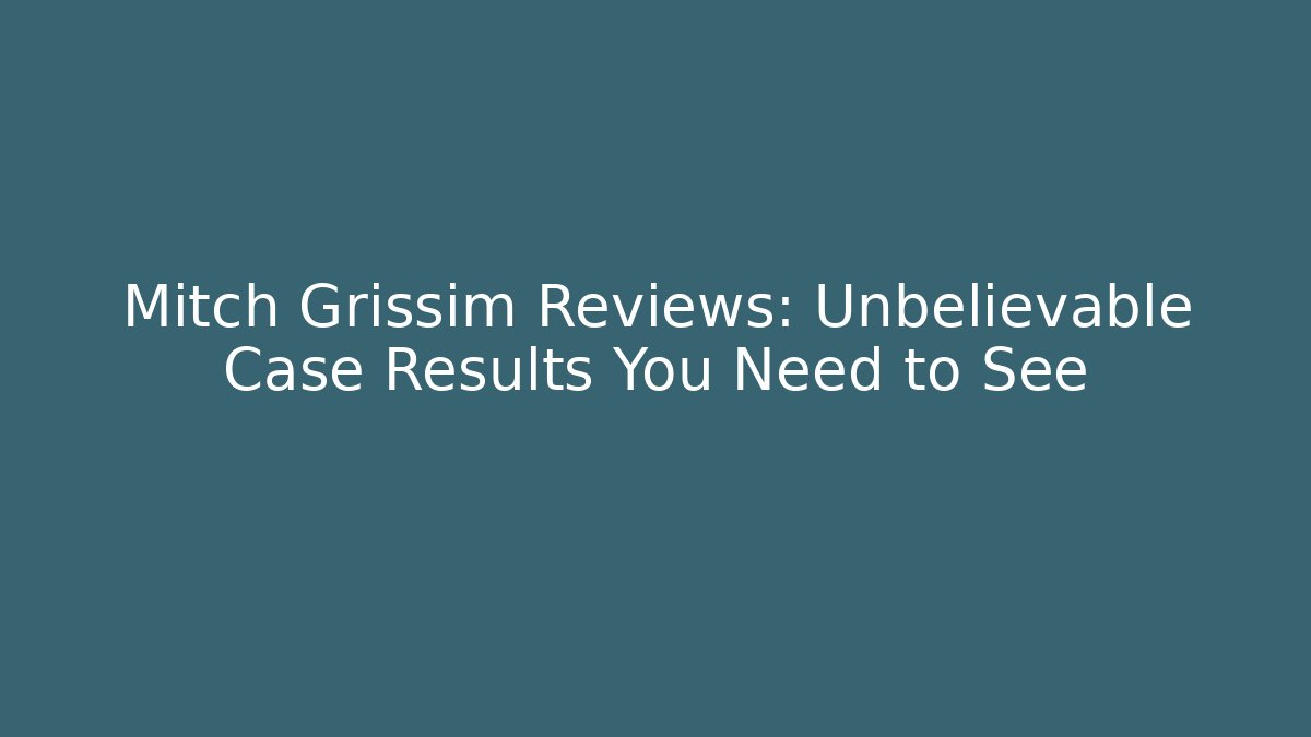 Mitch Grissim Reviews: Unbelievable Case Results You Need to See