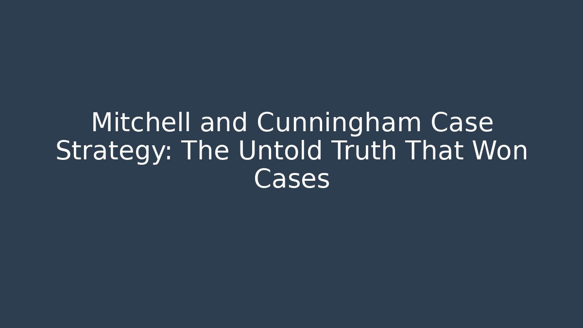 Mitchell and Cunningham Case Strategy: The Untold Truth That Won Cases