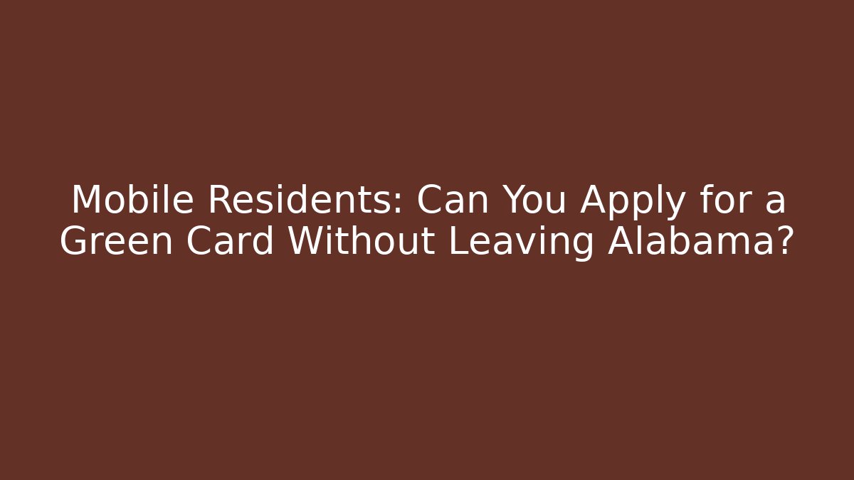 Mobile Residents: Can You Apply for a Green Card Without Leaving Alabama?
