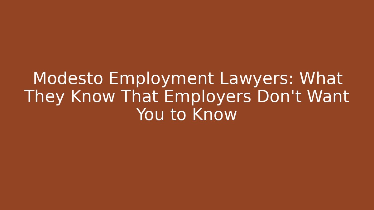 Modesto Employment Lawyers: What They Know That Employers Don’t Want You to Know