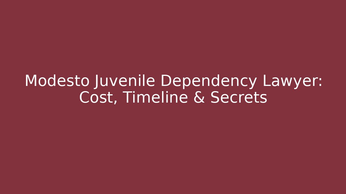Modesto Juvenile Dependency Lawyer: Cost, Timeline & Secrets