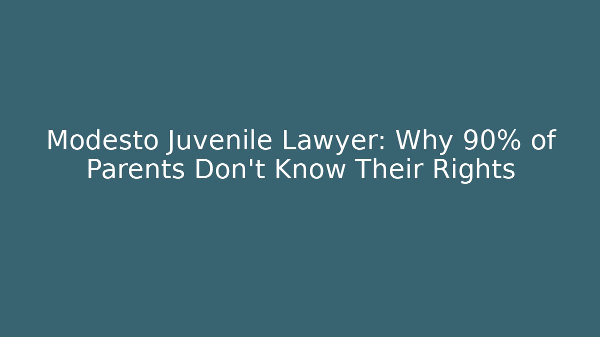 Modesto Juvenile Lawyer: Why 90% of Parents Don’t Know Their Rights