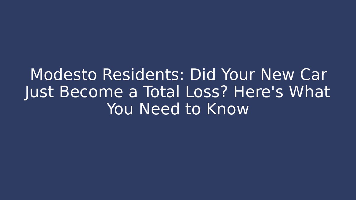 Modesto Residents: Did Your New Car Just Become a Total Loss? Here’s What You Need to Know