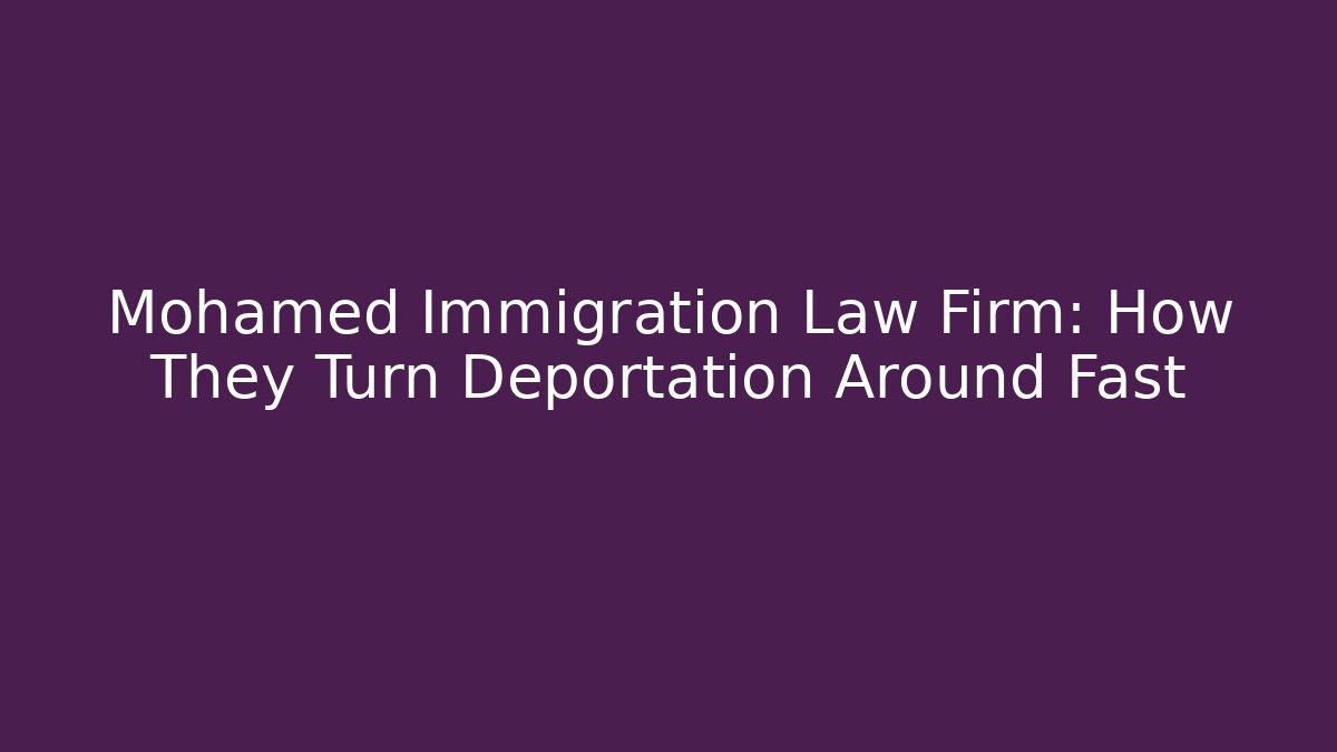 Mohamed Immigration Law Firm: How They Turn Deportation Around Fast