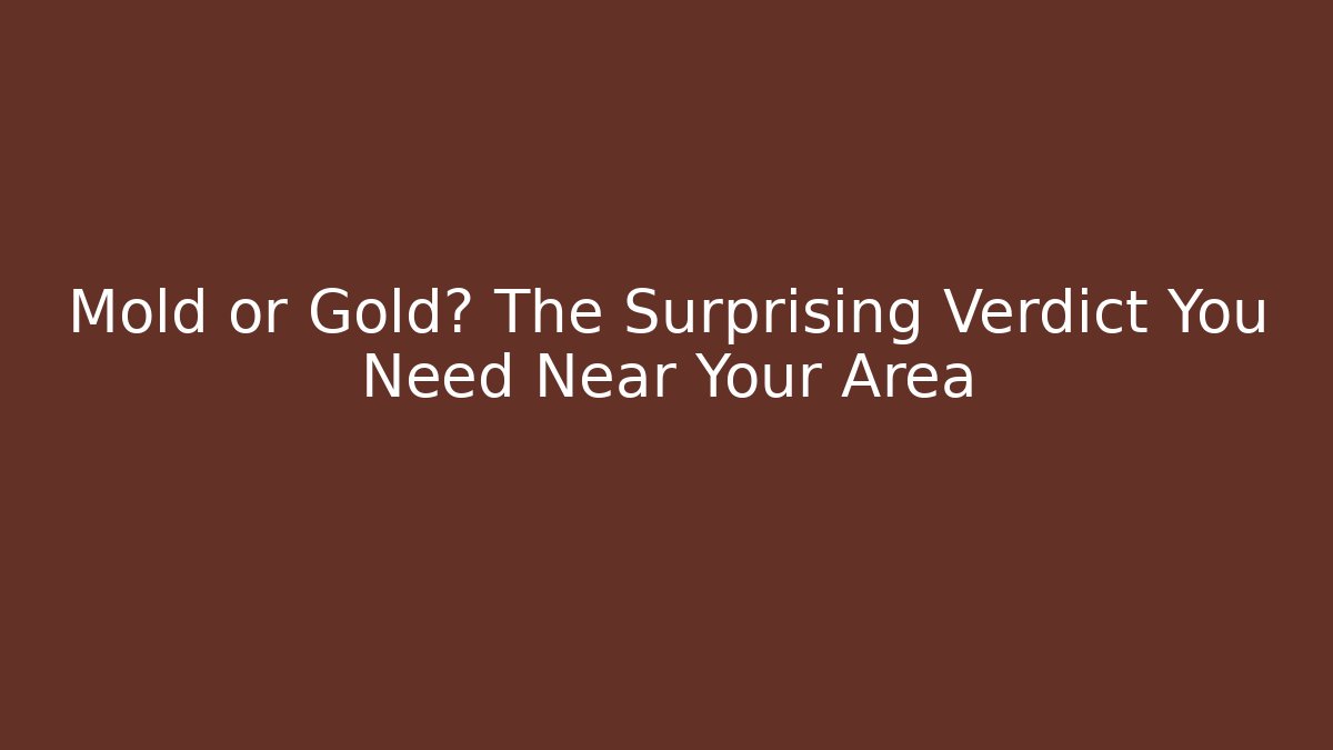 Mold or Gold? The Surprising Verdict You Need Near Your Area