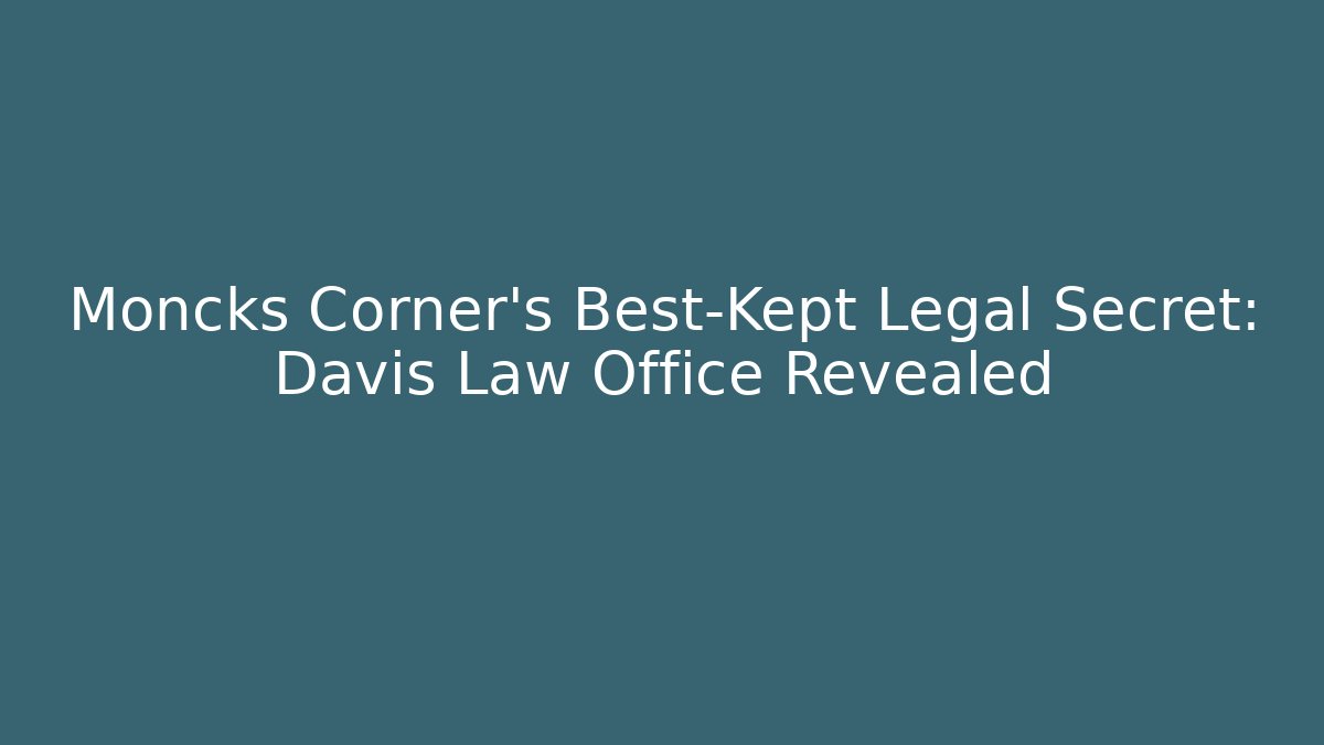 Moncks Corner's Best-Kept Legal Secret: Davis Law Office Revealed