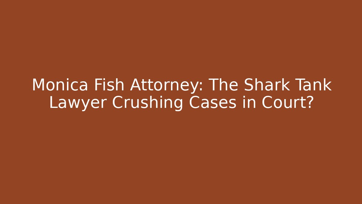 Monica Fish Attorney: The Shark Tank Lawyer Crushing Cases in Court?