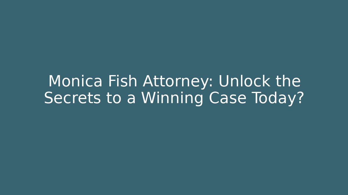 Monica Fish Attorney: Unlock the Secrets to a Winning Case Today?