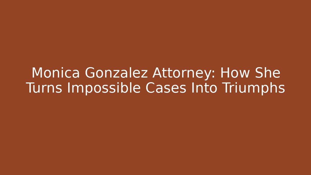 Monica Gonzalez Attorney: How She Turns Impossible Cases Into Triumphs