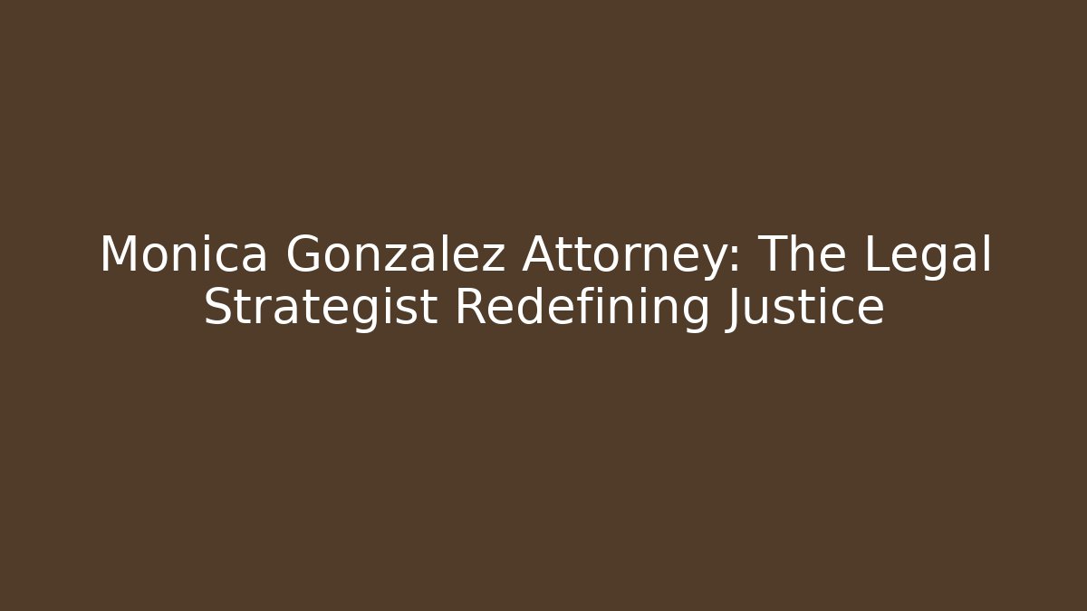 Monica Gonzalez Attorney: The Legal Strategist Redefining Justice