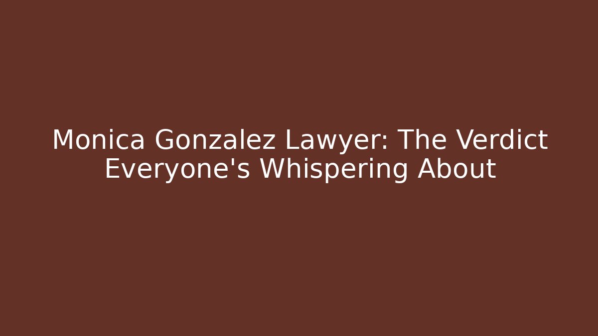Monica Gonzalez Lawyer: The Verdict Everyone’s Whispering About