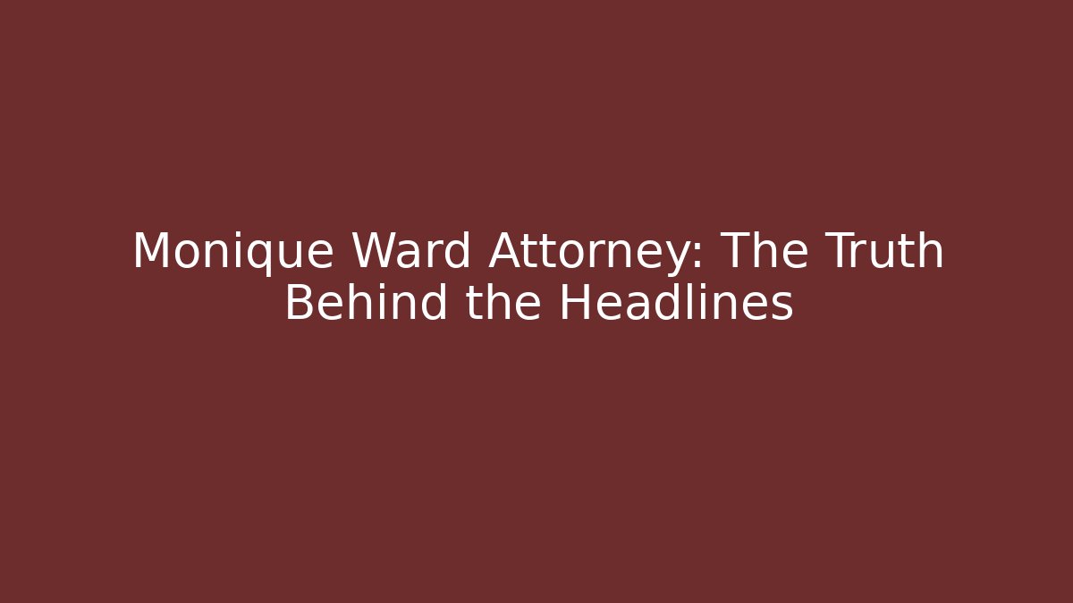 Monique Ward Attorney: The Truth Behind the Headlines