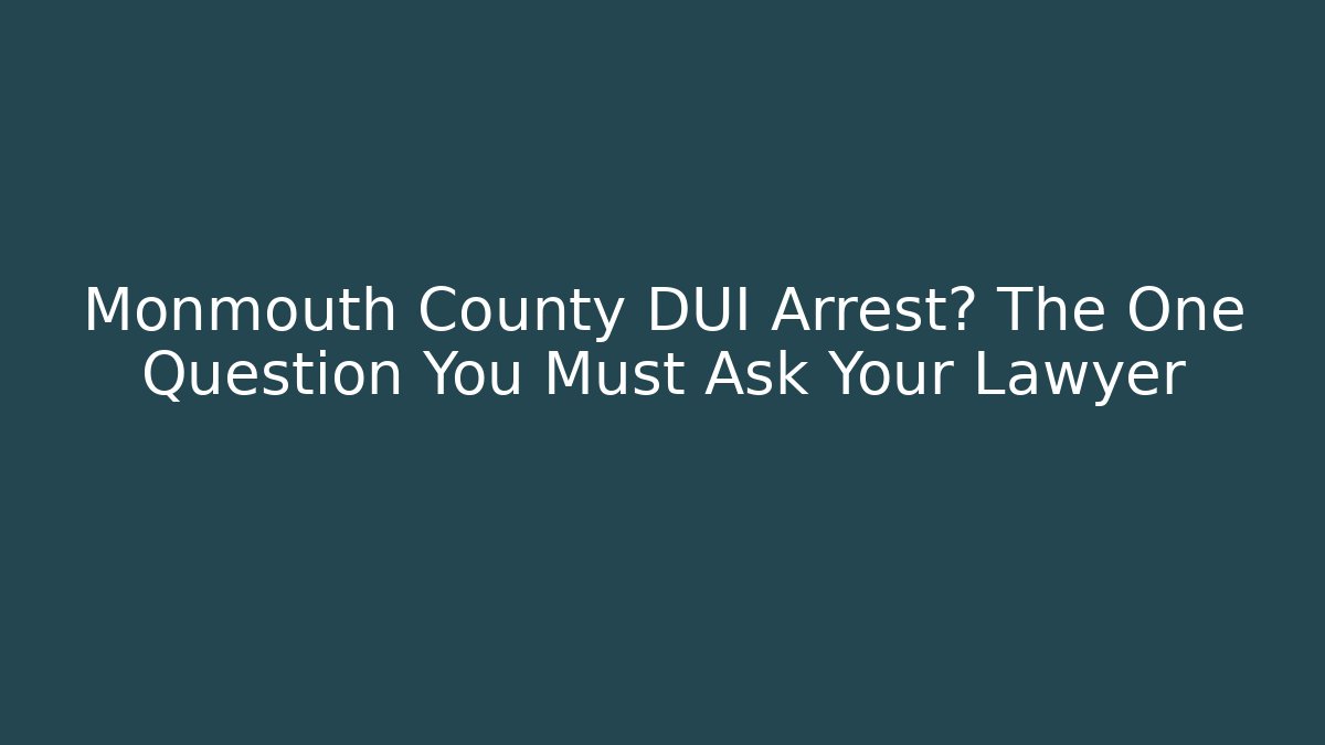 Monmouth County DUI Arrest? The One Question You Must Ask Your Lawyer
