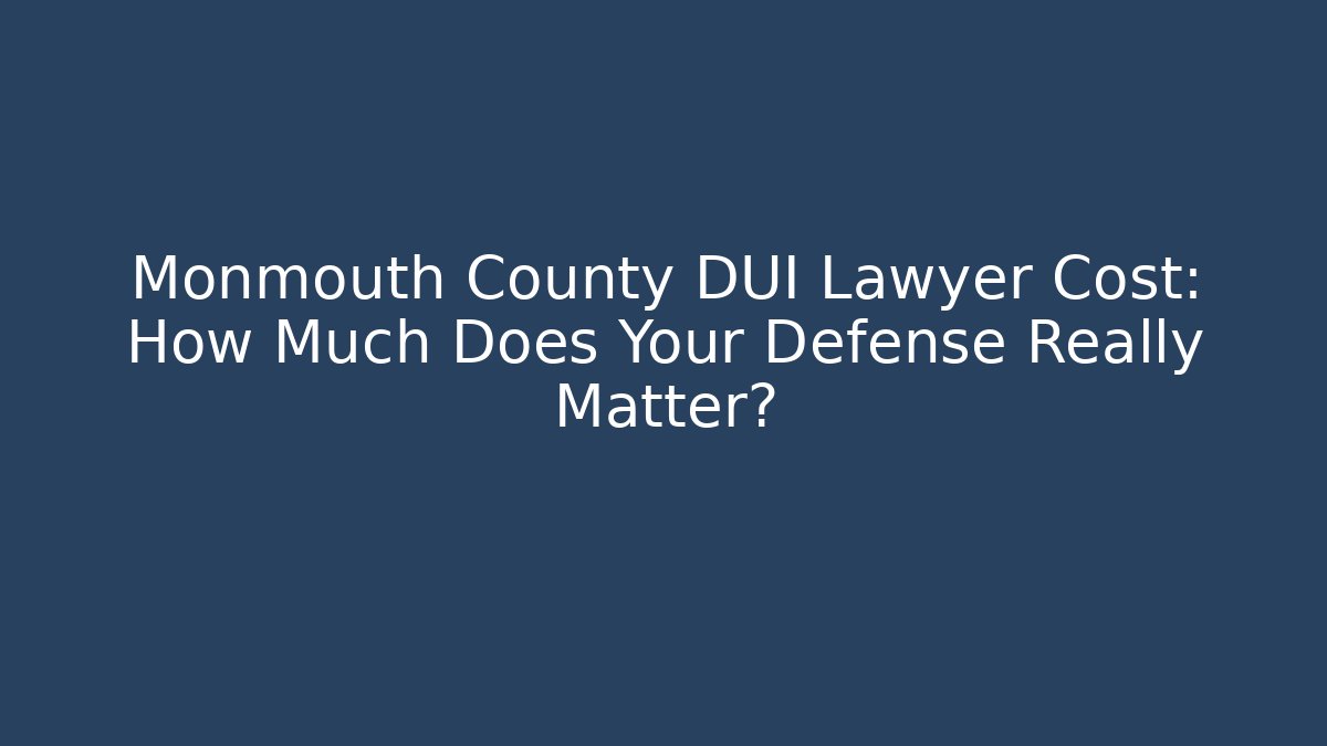 Monmouth County DUI Lawyer Cost: How Much Does Your Defense Really Matter?