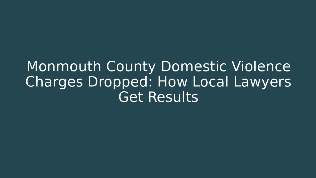 Monmouth County Domestic Violence Charges Dropped: How Local Lawyers Get Results