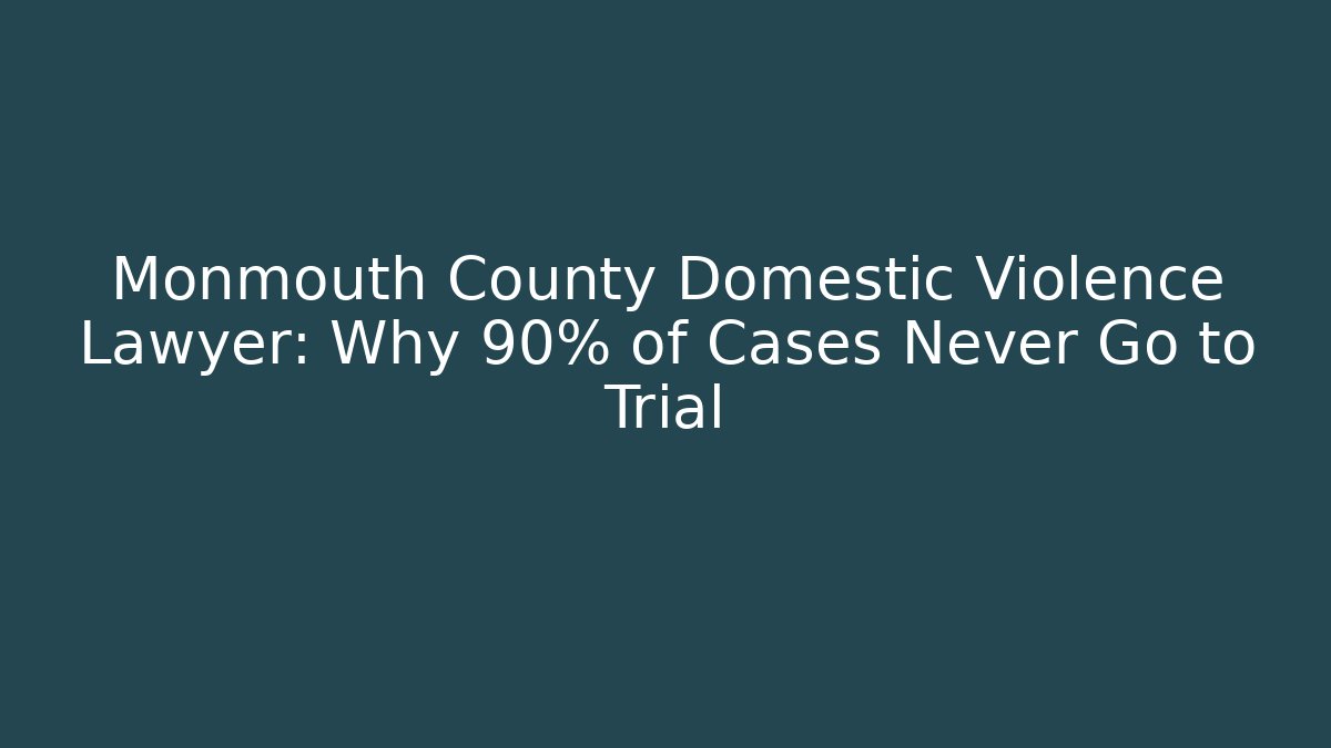 Monmouth County Domestic Violence Lawyer: Why 90% of Cases Never Go to Trial