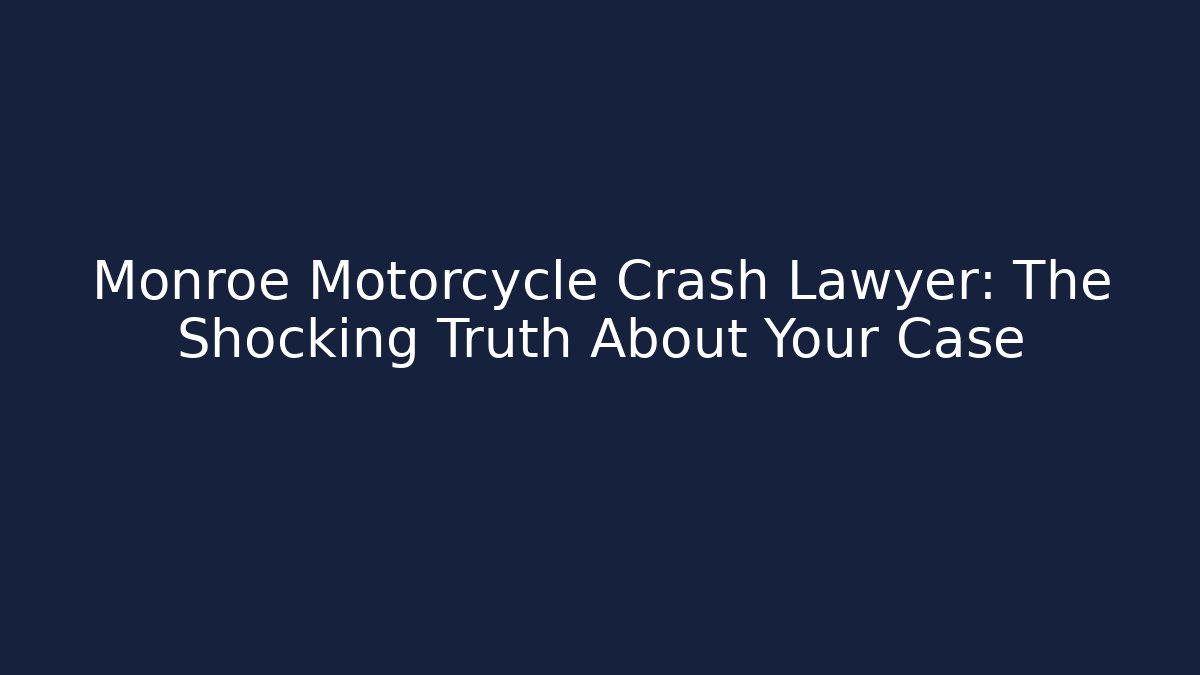 Monroe Motorcycle Crash Lawyer: The Shocking Truth About Your Case