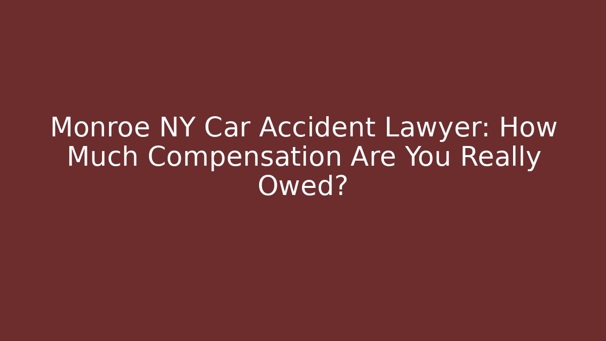 Monroe NY Car Accident Lawyer: How Much Compensation Are You Really Owed?