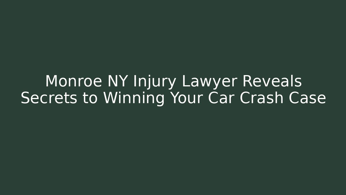 Monroe NY Injury Lawyer Reveals Secrets to Winning Your Car Crash Case