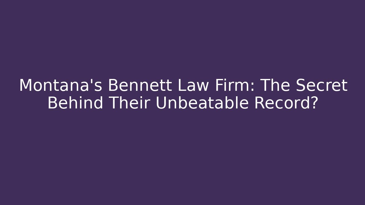 Montana's Bennett Law Firm: The Secret Behind Their Unbeatable Record?