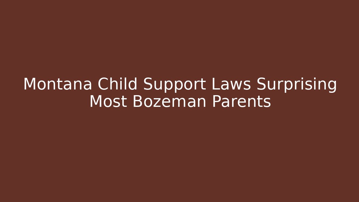 Montana Child Support Laws Surprising Most Bozeman Parents