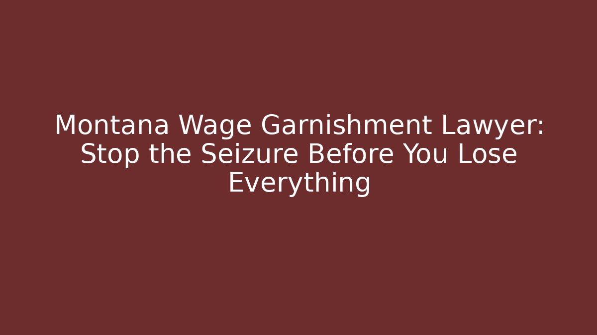 Montana Wage Garnishment Lawyer: Stop the Seizure Before You Lose Everything