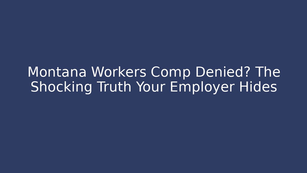 Montana Workers Comp Denied? The Shocking Truth Your Employer Hides