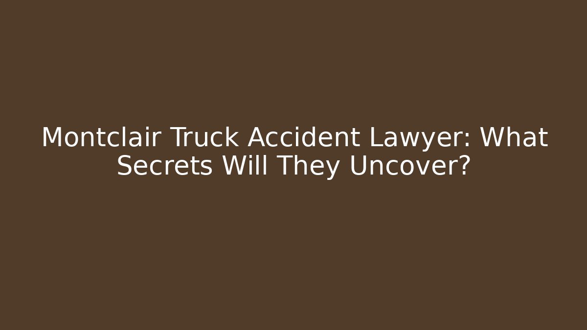 Montclair Truck Accident Lawyer: What Secrets Will They Uncover? - WealthxGroup