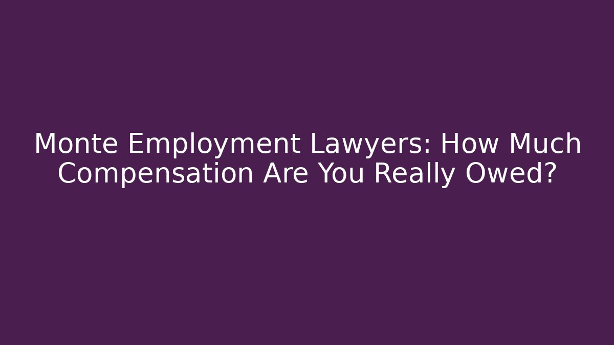 Monte Employment Lawyers: How Much Compensation Are You Really Owed?