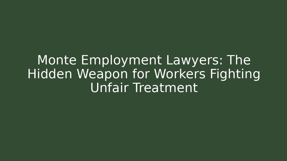 Monte Employment Lawyers: The Hidden Weapon for Workers Fighting Unfair Treatment