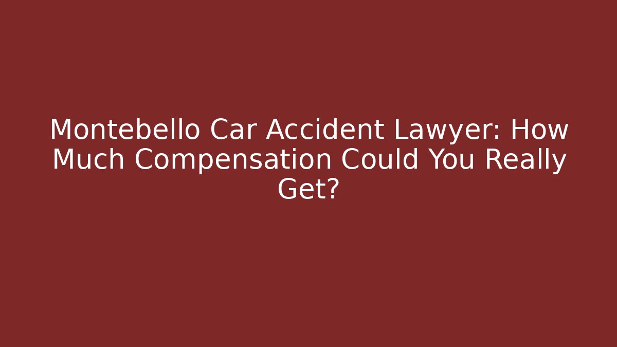 Montebello Car Accident Lawyer: How Much Compensation Could You Really Get?