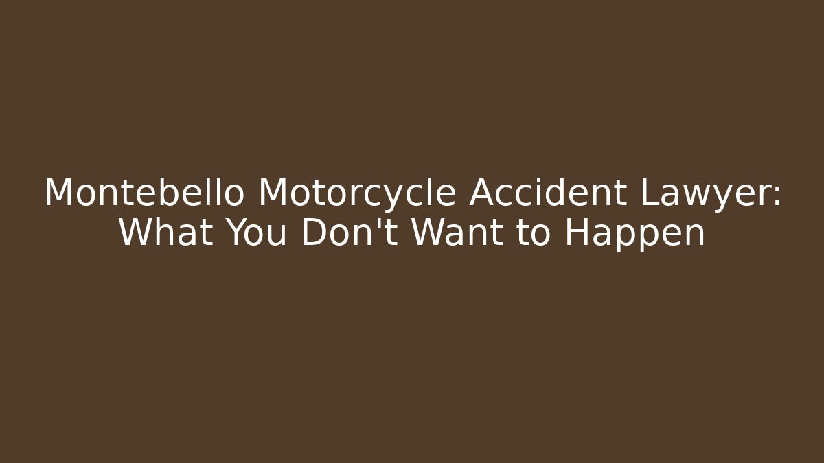Montebello Motorcycle Accident Lawyer: What You Don’t Want to Happen
