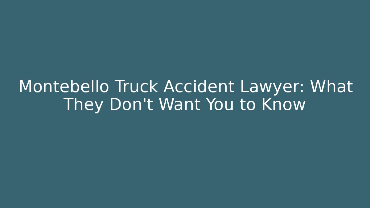 Montebello Truck Accident Lawyer: What They Don’t Want You to Know