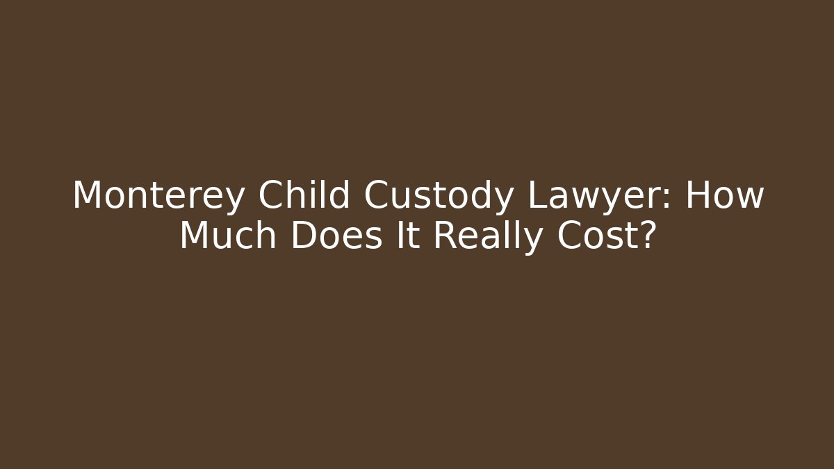 Monterey Child Custody Lawyer: How Much Does It Really Cost?